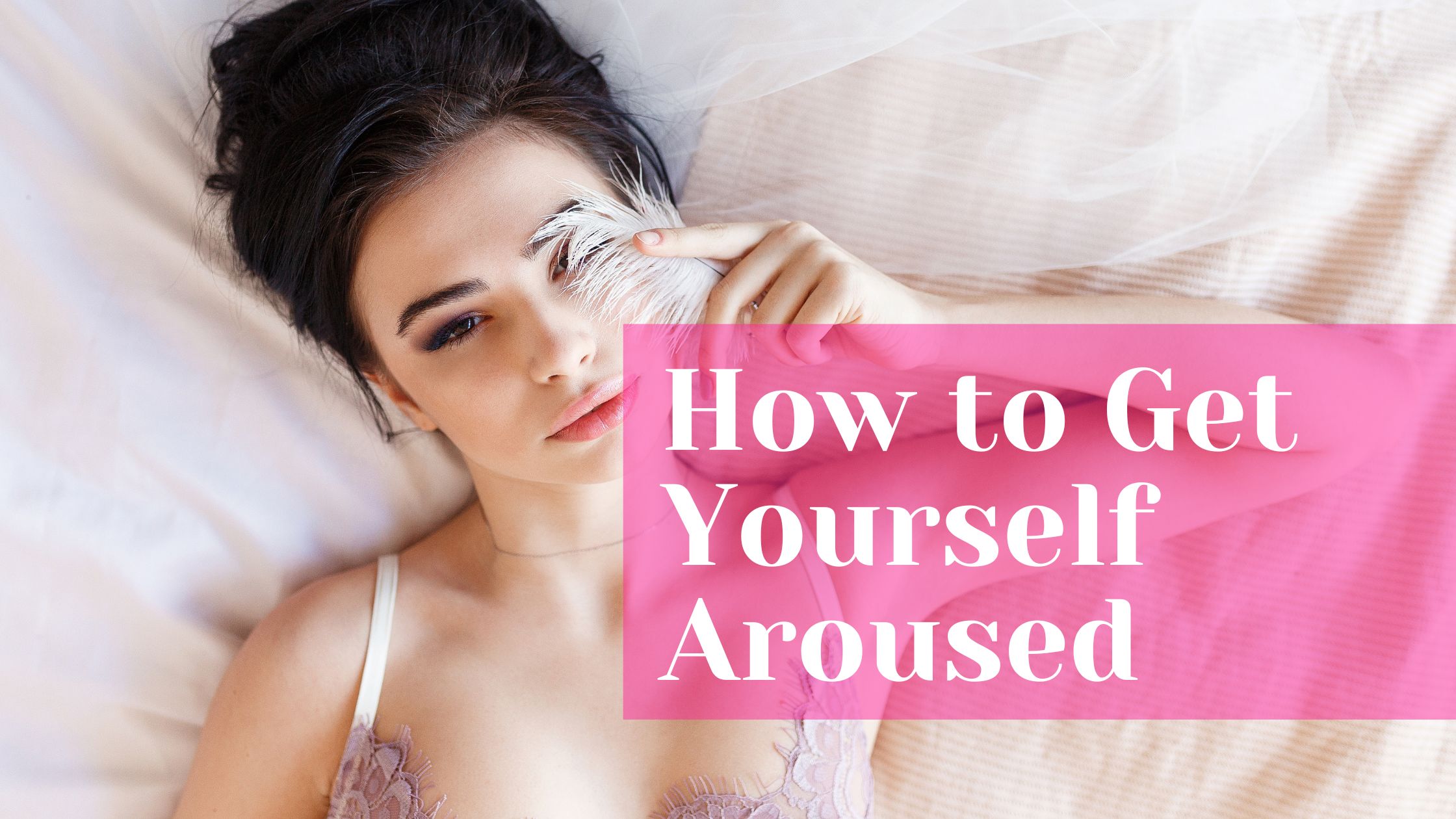 How to Get Yourself Aroused: 8 Proven Tips to Make Yourself Horny