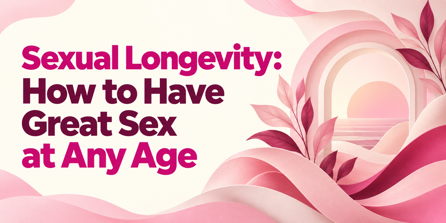 Sexual Longevity: How to Have Great Sex at Any Age